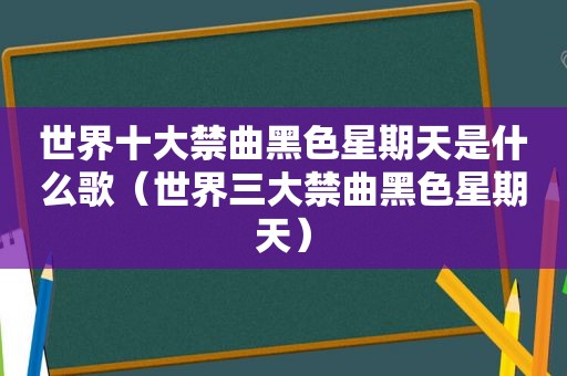 世界十大禁曲黑色星期天是什么歌（世界三大禁曲黑色星期天）