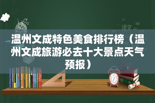 温州文成特色美食排行榜（温州文成旅游必去十大景点天气预报）