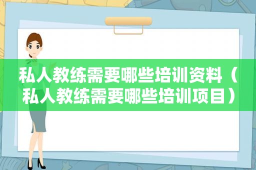 私人教练需要哪些培训资料（私人教练需要哪些培训项目）