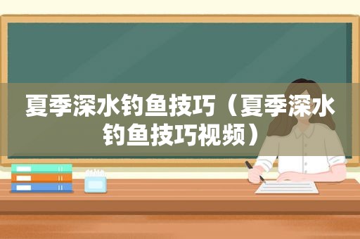 夏季深水钓鱼技巧（夏季深水钓鱼技巧视频）