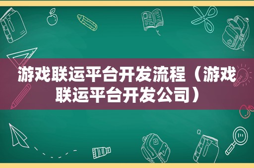 游戏联运平台开发流程（游戏联运平台开发公司）