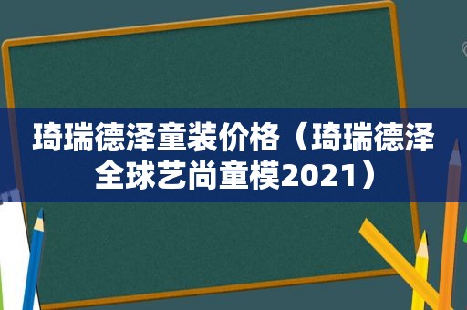 琦瑞德泽童装价格（琦瑞德泽全球艺尚童模2021）