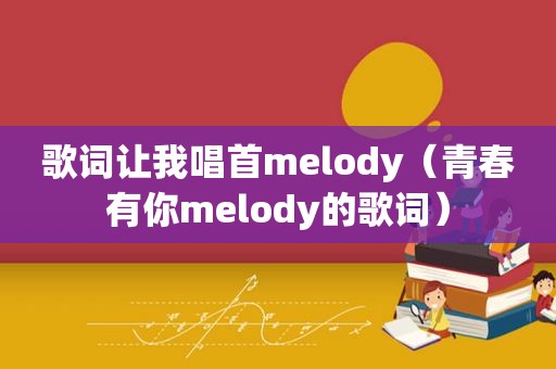 歌词让我唱首melody（青春有你melody的歌词）