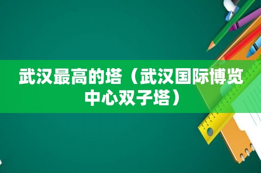 武汉最高的塔（武汉国际博览中心双子塔）