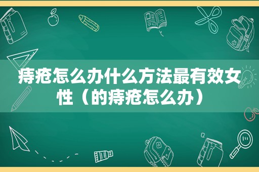 痔疮怎么办什么方法最有效女性（的痔疮怎么办）