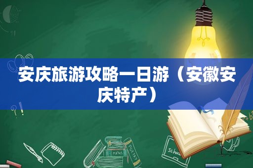 安庆旅游攻略一日游（安徽安庆特产）