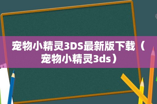 宠物小精灵3DS最新版下载（宠物小精灵3ds）