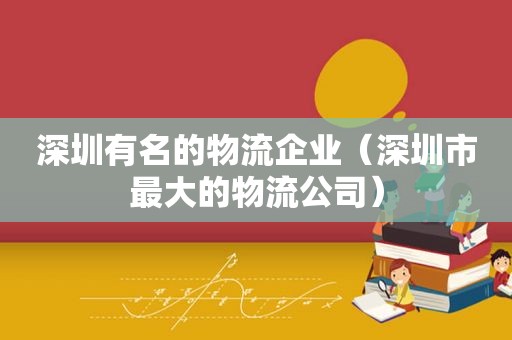 深圳有名的物流企业（深圳市最大的物流公司）