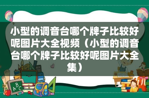 小型的调音台哪个牌子比较好呢图片大全视频（小型的调音台哪个牌子比较好呢图片大全集）