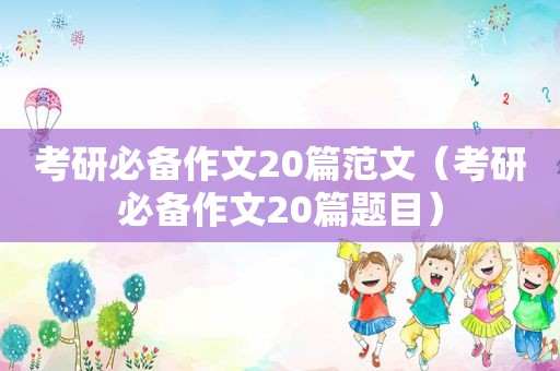 考研必备作文20篇范文（考研必备作文20篇题目）