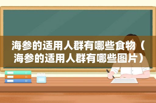 海参的适用人群有哪些食物（海参的适用人群有哪些图片）