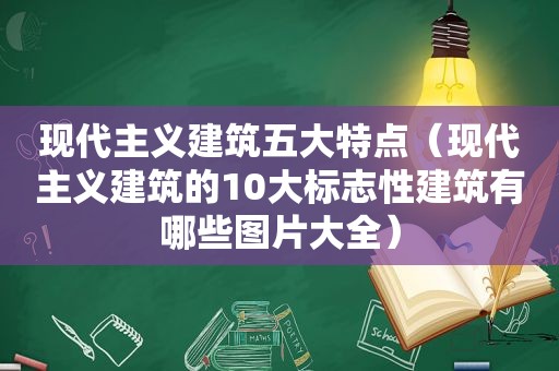 现代主义建筑五大特点（现代主义建筑的10大标志性建筑有哪些图片大全）