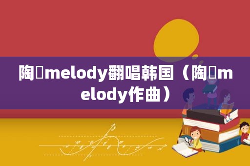 陶喆melody翻唱韩国（陶喆melody作曲）