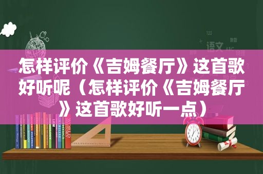 怎样评价《吉姆餐厅》这首歌好听呢（怎样评价《吉姆餐厅》这首歌好听一点）