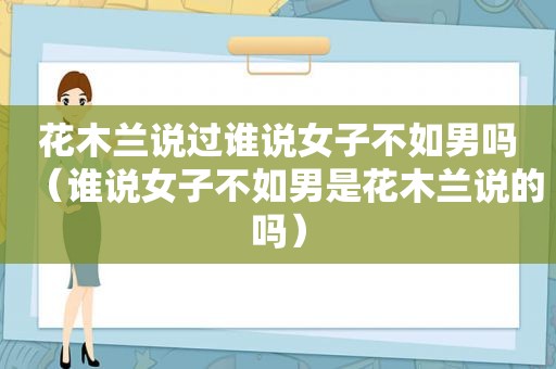 花木兰说过谁说女子不如男吗（谁说女子不如男是花木兰说的吗）