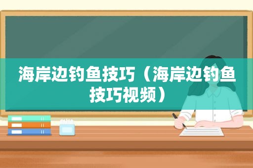 海岸边钓鱼技巧（海岸边钓鱼技巧视频）