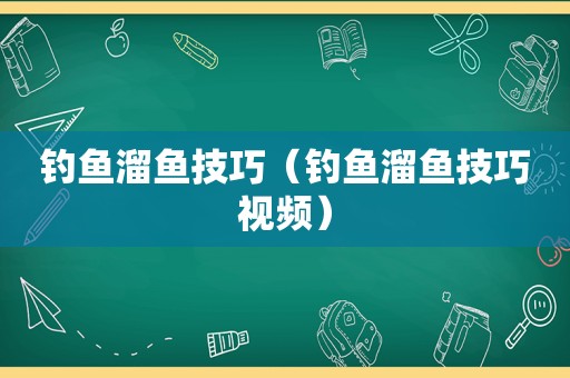 钓鱼溜鱼技巧（钓鱼溜鱼技巧视频）