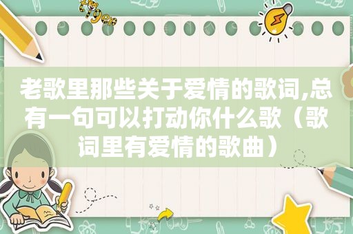 老歌里那些关于爱情的歌词,总有一句可以打动你什么歌（歌词里有爱情的歌曲）