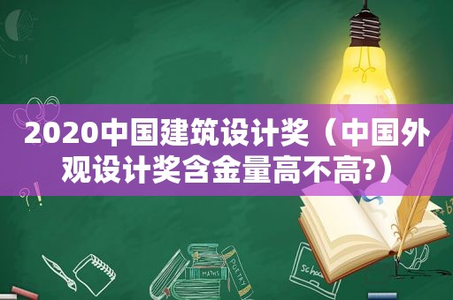 2020中国建筑设计奖（中国外观设计奖含金量高不高?）