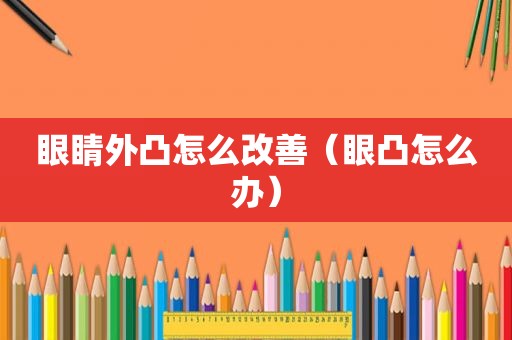 眼睛外凸怎么改善（眼凸怎么办）