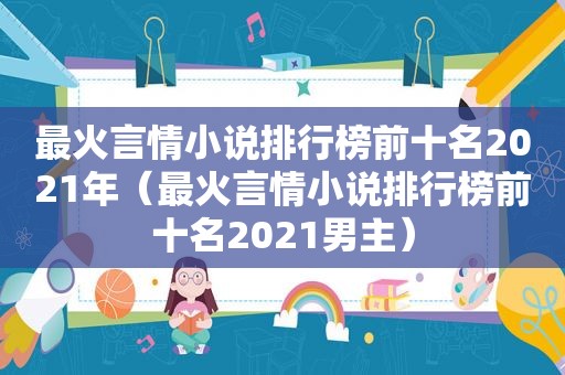 最火言情小说排行榜前十名2021年（最火言情小说排行榜前十名2021男主）