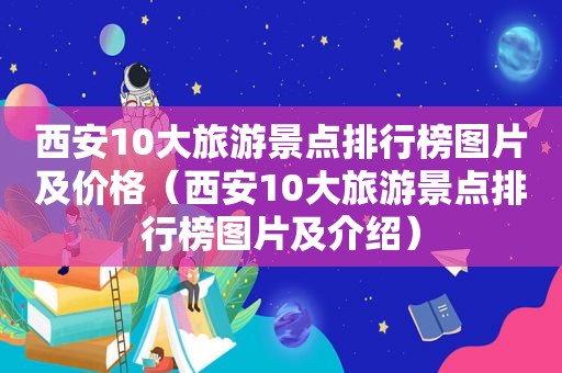 西安10大旅游景点排行榜图片及价格（西安10大旅游景点排行榜图片及介绍）