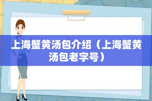 上海蟹黄汤包介绍（上海蟹黄汤包老字号）