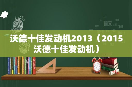 沃德十佳发动机2013（2015沃德十佳发动机）