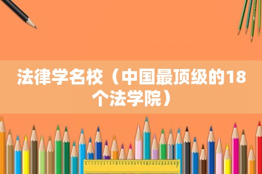 法律学名校（中国最顶级的18个法学院）