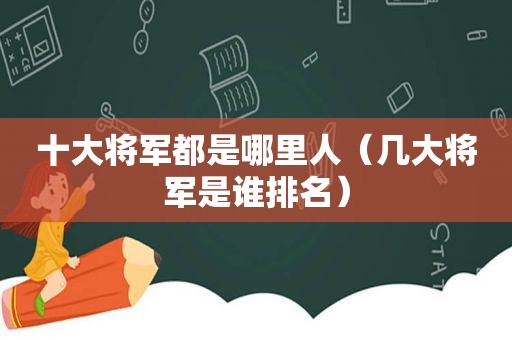 十大将军都是哪里人（几大将军是谁排名）