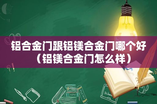 铝合金门跟铝镁合金门哪个好（铝镁合金门怎么样）