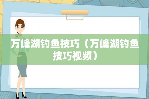 万峰湖钓鱼技巧（万峰湖钓鱼技巧视频）