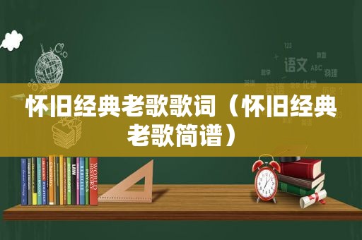 怀旧经典老歌歌词（怀旧经典老歌简谱）