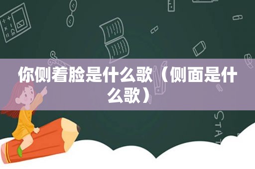 你侧着脸是什么歌（侧面是什么歌）