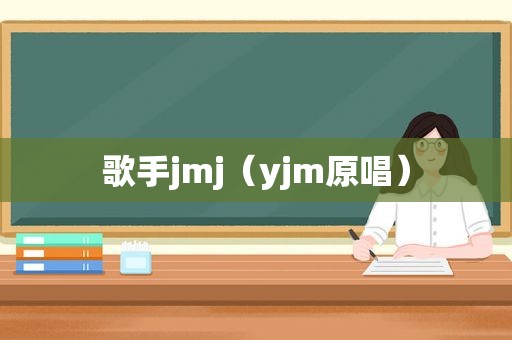 歌手jmj（yjm原唱）