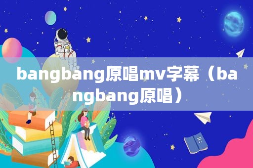 bangbang原唱mv字幕（bangbang原唱）