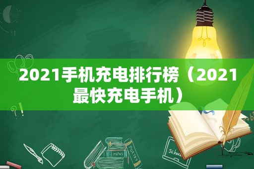 2021手机充电排行榜（2021最快充电手机）