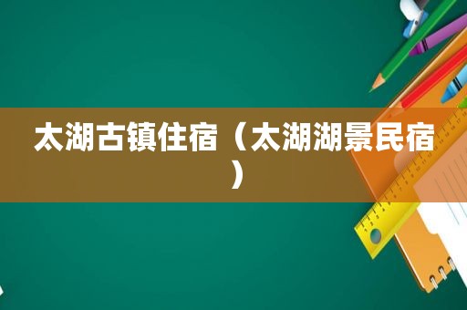 太湖古镇住宿（太湖湖景民宿）