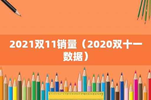 2021双11销量（2020双十一数据）