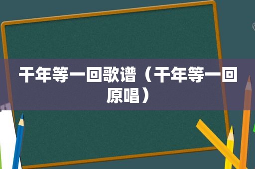 干年等一回歌谱（干年等一回原唱）