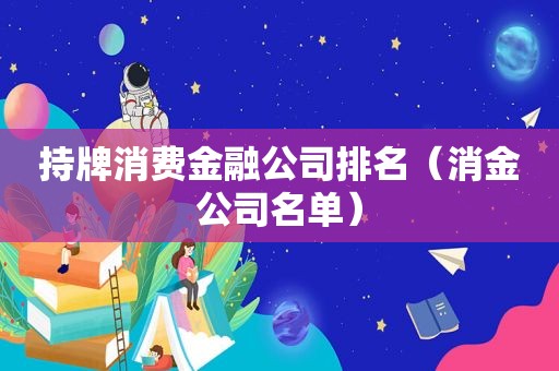 持牌消费金融公司排名（消金公司名单）