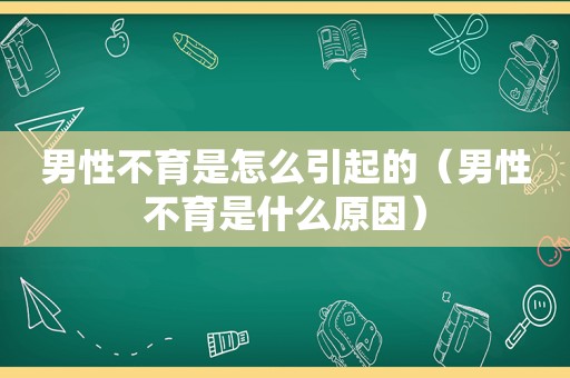 男性不育是怎么引起的（男性不育是什么原因）