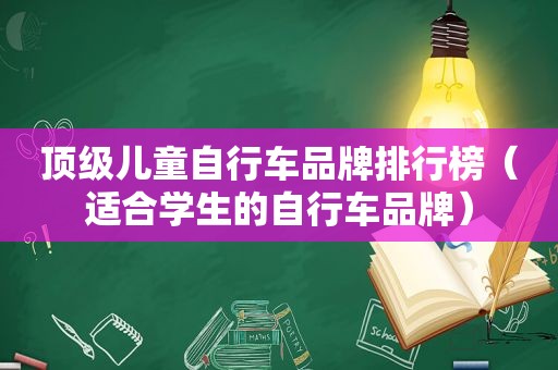 顶级儿童自行车品牌排行榜（适合学生的自行车品牌）