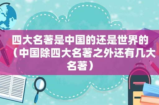 四大名著是中国的还是世界的（中国除四大名著之外还有几大名著）