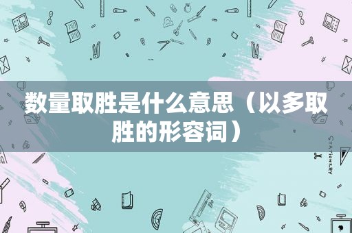 数量取胜是什么意思（以多取胜的形容词）