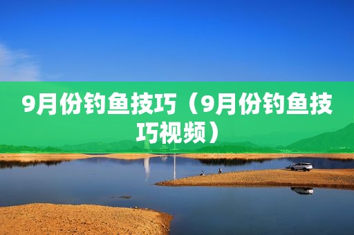 9月份钓鱼技巧（9月份钓鱼技巧视频）