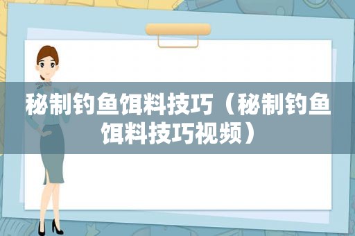 秘制钓鱼饵料技巧（秘制钓鱼饵料技巧视频）