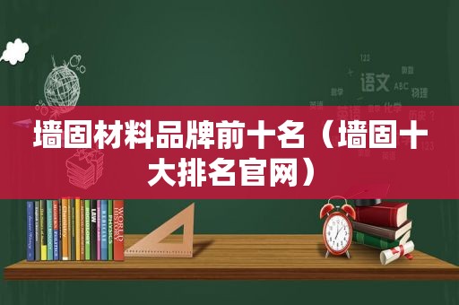 墙固材料品牌前十名（墙固十大排名官网）