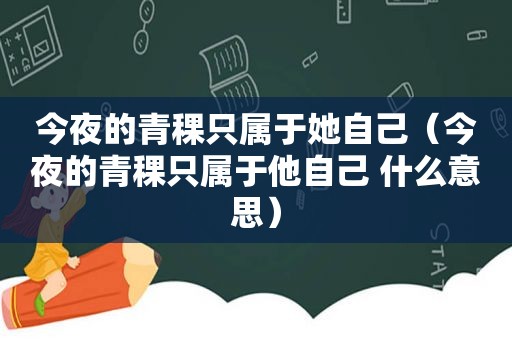 今夜的青稞只属于她自己（今夜的青稞只属于他自己 什么意思）