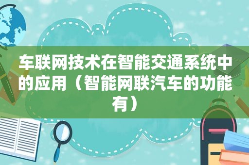 车联网技术在智能交通系统中的应用（智能网联汽车的功能有）